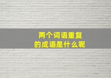 两个词语重复的成语是什么呢