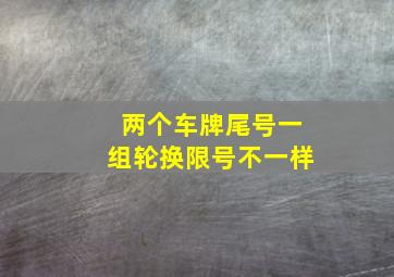 两个车牌尾号一组轮换限号不一样