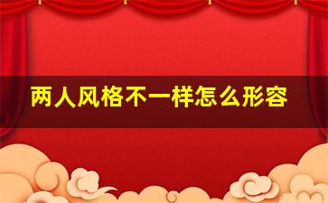 两人风格不一样怎么形容