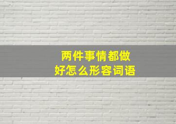 两件事情都做好怎么形容词语