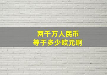 两千万人民币等于多少欧元啊