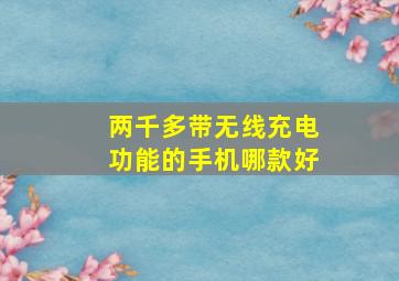 两千多带无线充电功能的手机哪款好