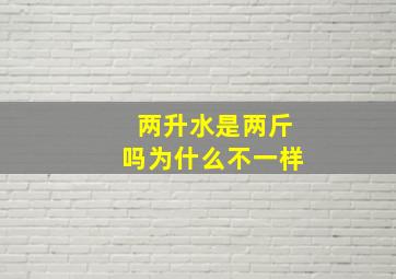 两升水是两斤吗为什么不一样