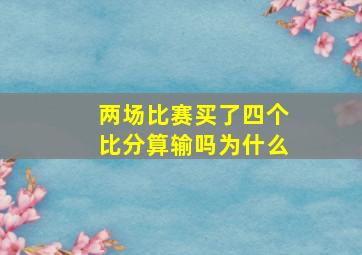 两场比赛买了四个比分算输吗为什么