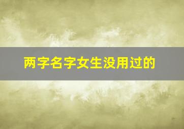 两字名字女生没用过的