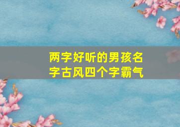 两字好听的男孩名字古风四个字霸气