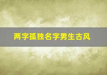 两字孤独名字男生古风