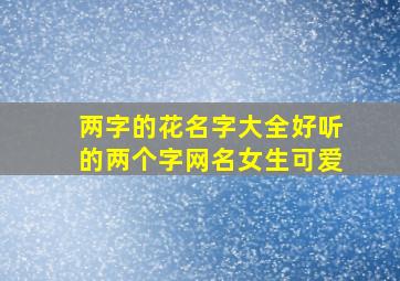 两字的花名字大全好听的两个字网名女生可爱