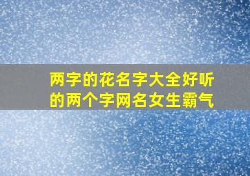 两字的花名字大全好听的两个字网名女生霸气