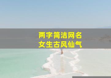 两字简洁网名女生古风仙气