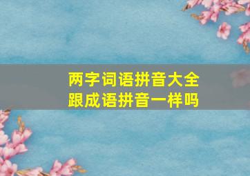 两字词语拼音大全跟成语拼音一样吗