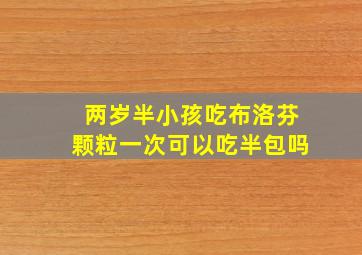 两岁半小孩吃布洛芬颗粒一次可以吃半包吗