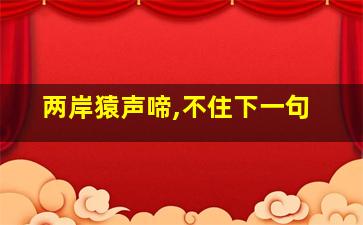 两岸猿声啼,不住下一句