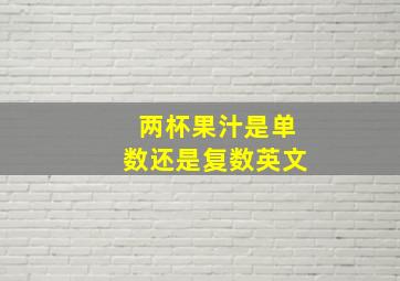 两杯果汁是单数还是复数英文