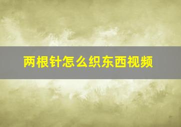 两根针怎么织东西视频