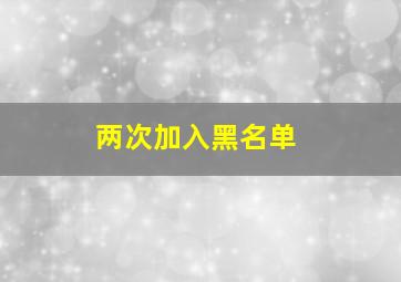 两次加入黑名单