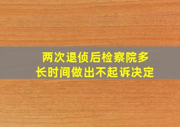 两次退侦后检察院多长时间做出不起诉决定