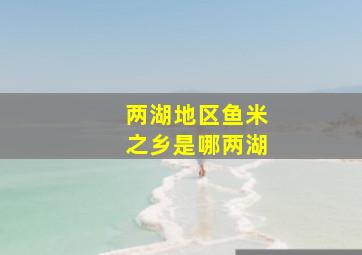 两湖地区鱼米之乡是哪两湖