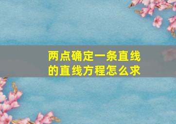 两点确定一条直线的直线方程怎么求