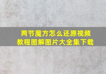 两节魔方怎么还原视频教程图解图片大全集下载