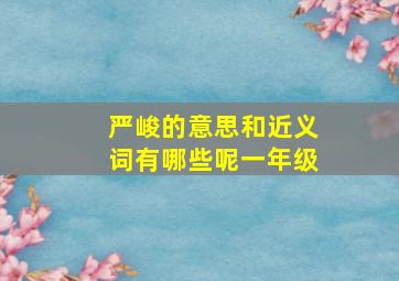 严峻的意思和近义词有哪些呢一年级