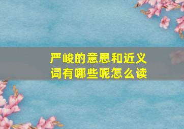 严峻的意思和近义词有哪些呢怎么读