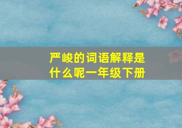 严峻的词语解释是什么呢一年级下册