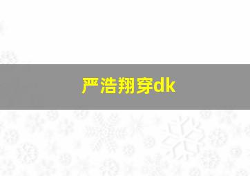 严浩翔穿dk