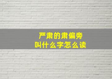 严肃的肃偏旁叫什么字怎么读