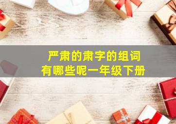 严肃的肃字的组词有哪些呢一年级下册