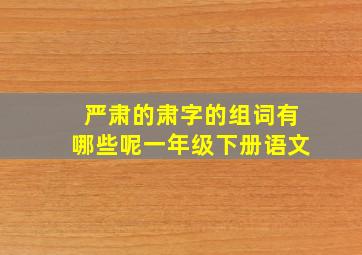 严肃的肃字的组词有哪些呢一年级下册语文