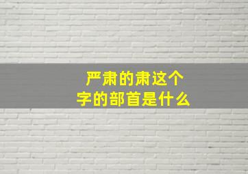 严肃的肃这个字的部首是什么