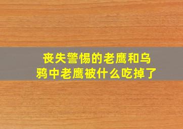 丧失警惕的老鹰和乌鸦中老鹰被什么吃掉了