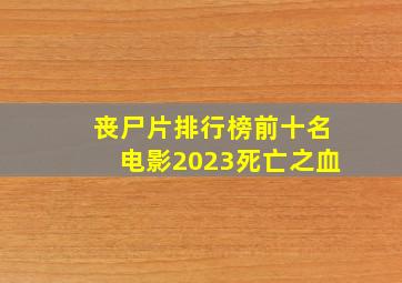 丧尸片排行榜前十名电影2023死亡之血