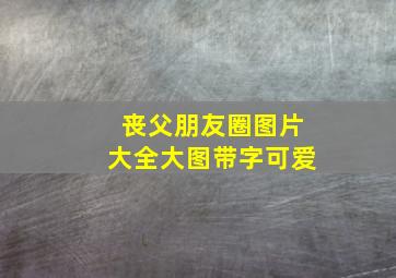 丧父朋友圈图片大全大图带字可爱