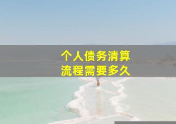 个人债务清算流程需要多久