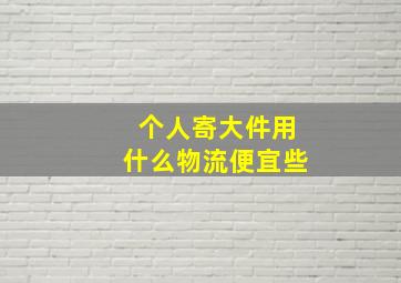 个人寄大件用什么物流便宜些