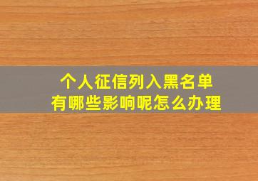 个人征信列入黑名单有哪些影响呢怎么办理