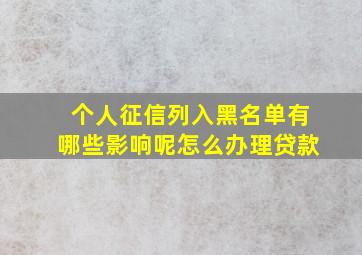 个人征信列入黑名单有哪些影响呢怎么办理贷款