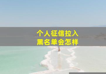 个人征信拉入黑名单会怎样