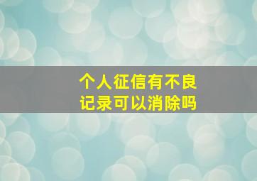 个人征信有不良记录可以消除吗