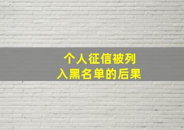 个人征信被列入黑名单的后果