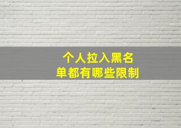 个人拉入黑名单都有哪些限制