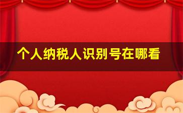 个人纳税人识别号在哪看