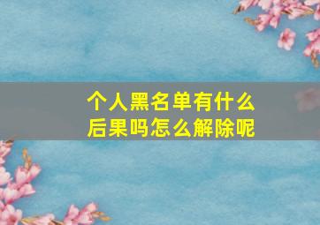 个人黑名单有什么后果吗怎么解除呢