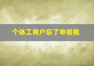 个体工商户忘了申报税