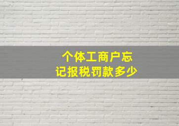 个体工商户忘记报税罚款多少