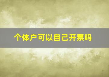 个体户可以自己开票吗