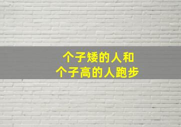 个子矮的人和个子高的人跑步