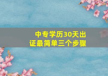 中专学历30天出证最简单三个步骤